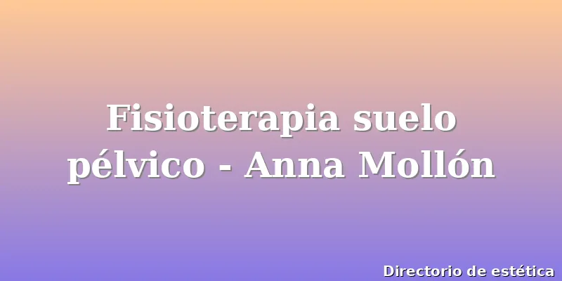 Fisioterapia suelo pélvico - Anna Mollón