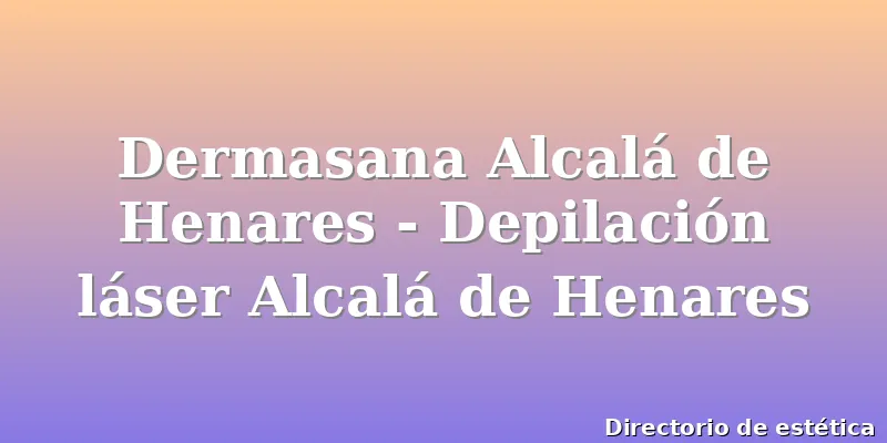 Dermasana Alcalá de Henares - Depilación láser Alcalá de Henares