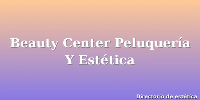 Beauty Center Peluquería Y Estética