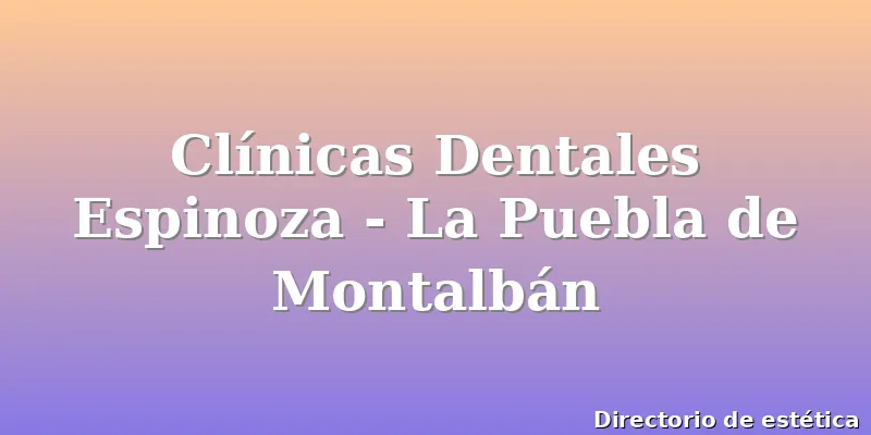 Clínicas Dentales Espinoza - La Puebla de Montalbán