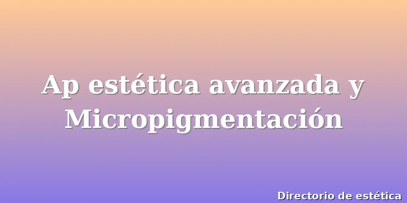 Ap estética avanzada y Micropigmentación
