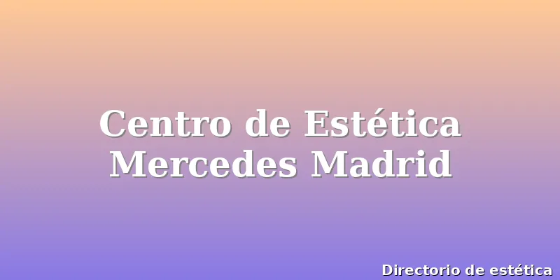 Centro de Estética Mercedes Madrid