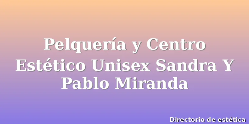 Pelquería y Centro Estético Unisex Sandra Y Pablo Miranda