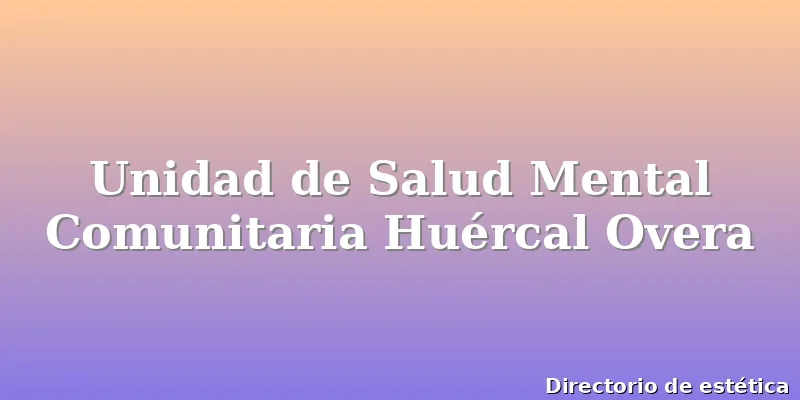 Unidad de Salud Mental Comunitaria Huércal Overa