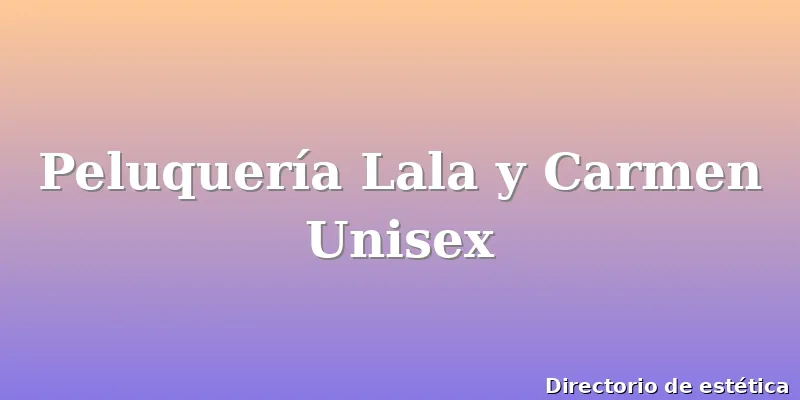 Peluquería Lala y Carmen Unisex