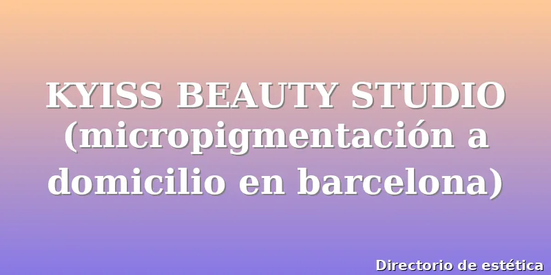 KYISS BEAUTY STUDIO (micropigmentación a domicilio en barcelona)