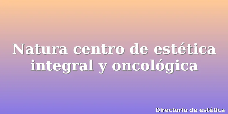 Natura centro de estética integral y oncológica