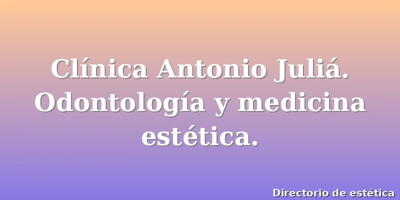 Clínica Antonio Juliá. Odontología y medicina estética.
