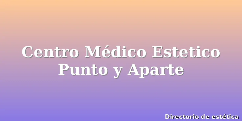 Centro Médico Estetico Punto y Aparte