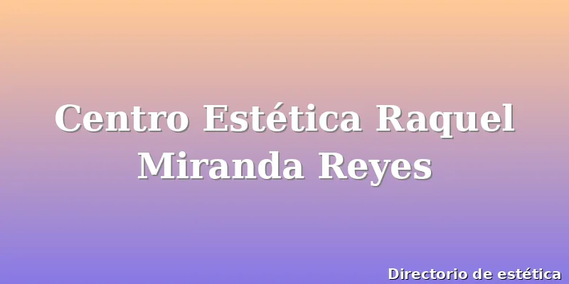 Centro Estética Raquel Miranda Reyes