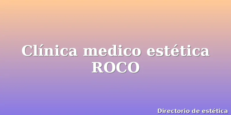Clínica medico estética ROCO
