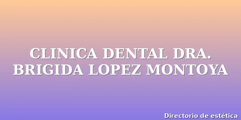 CLINICA DENTAL DRA. BRIGIDA LOPEZ MONTOYA
