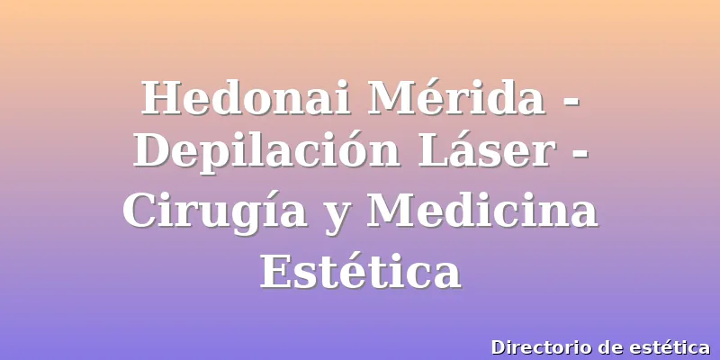 Hedonai Mérida - Depilación Láser - Cirugía y Medicina Estética