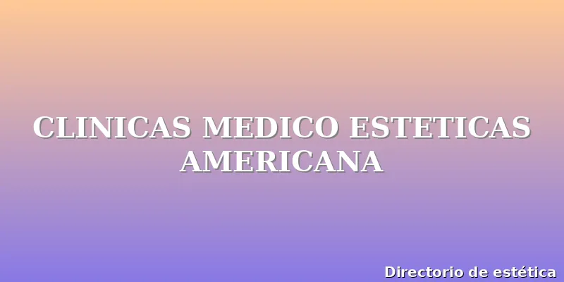 CLINICAS MEDICO ESTETICAS AMERICANA