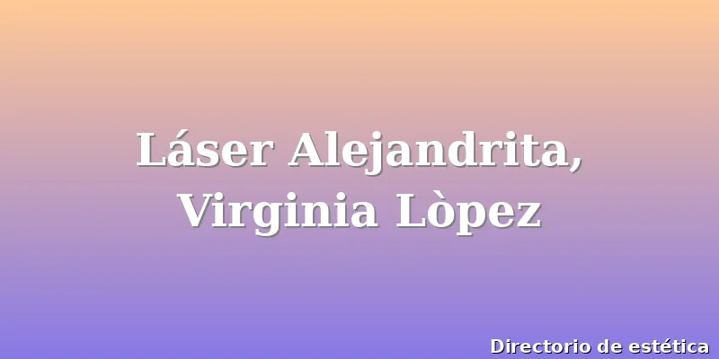Láser Alejandrita, Virginia Lòpez